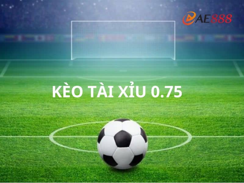 Chi tiết cách đọc kèo tài xỉu 0.75 Chi tiết cách đọc kèo tài xỉu 0.75