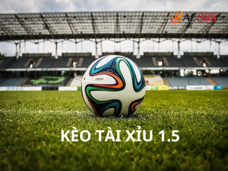 Tìm hiểu kèo tài xỉu 1.5 Tìm hiểu kèo tài xỉu 1.5